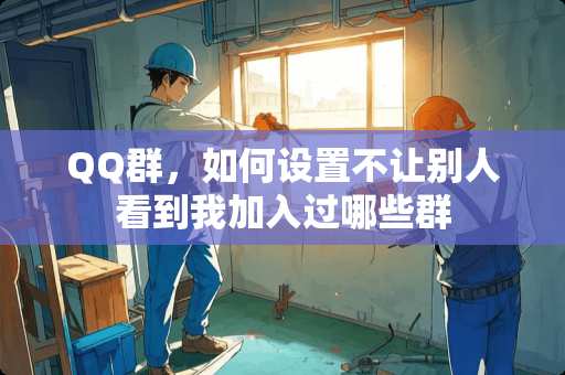 QQ群，如何设置不让别人看到我加入过哪些群