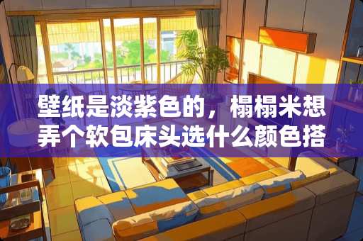 壁纸是淡紫色的，榻榻米想弄个软包床头选什么颜色搭配呢？