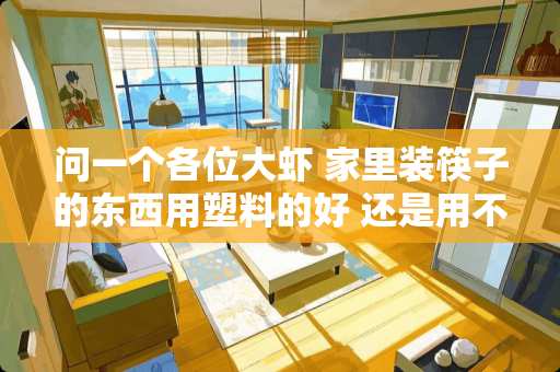 问一个各位大虾 家里装筷子的东西用塑料的好 还是用不锈钢的好？ 该怎么清洗呢？