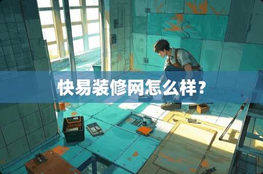 快易装修网怎么样？