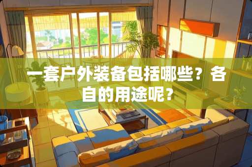 一套户外装备包括哪些？各自的用途呢？