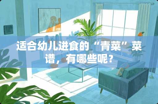 适合幼儿进食的“青菜”菜谱，有哪些呢？
