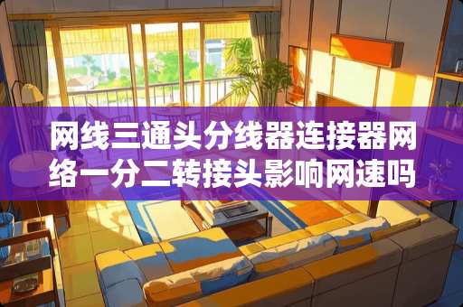 网线三通头分线器连接器网络一分二转接头影响网速吗？