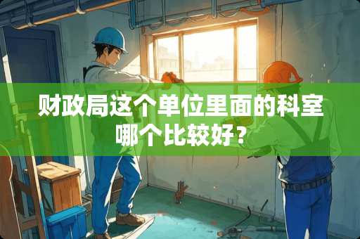 财政局这个单位里面的科室哪个比较好？