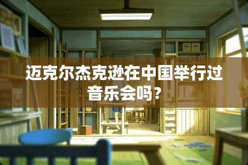 迈克尔杰克逊在中国举行过音乐会吗？