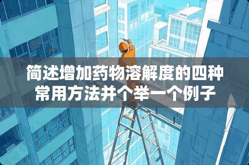 简述增加药物溶解度的四种常用方法并个举一个例子