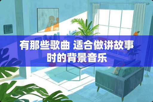有那些歌曲 适合做讲故事时的背景音乐
