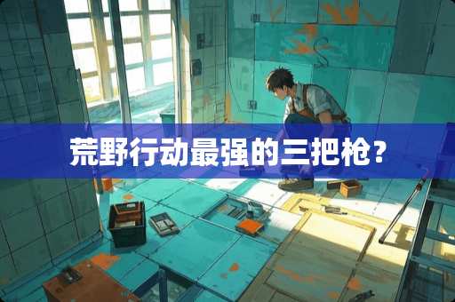 荒野行动最强的三把*？