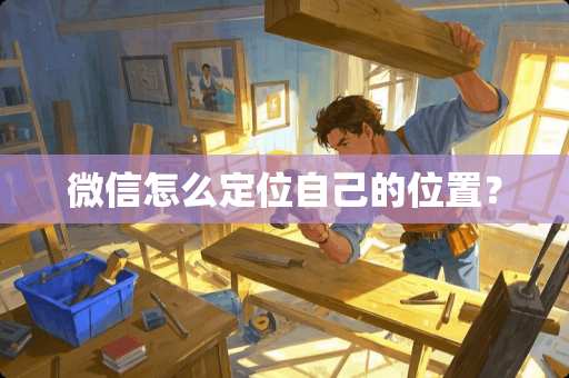 微信怎么定位自己的位置? 微信怎么定位自己的位置?