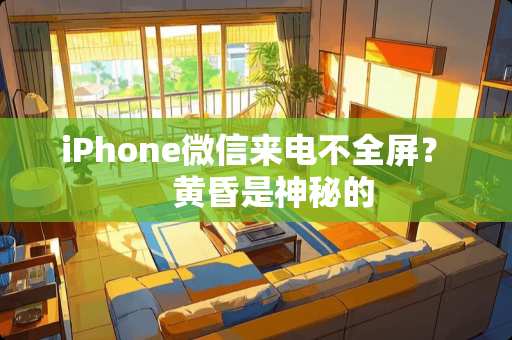 iPhone微信来电不全屏？　　黄昏是神秘的