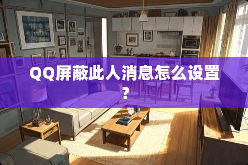 QQ屏蔽此人消息怎么设置？