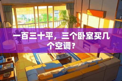 一百三十平，三个卧室买几个空调？