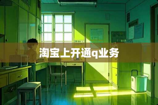 淘宝上开通q业务