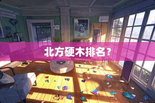 北方硬木排名？