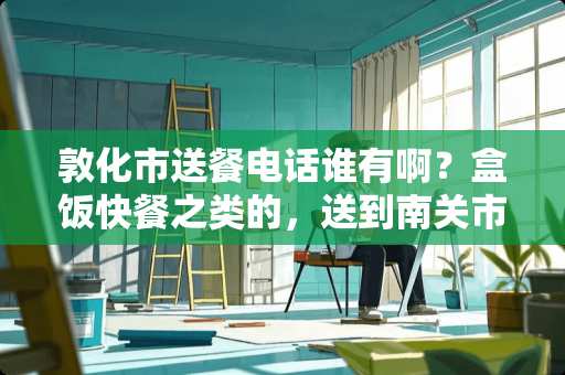 敦化市送餐电话谁有啊?盒饭快餐之类的,送到南关市场这边~!谢谢啦 越多越好 敦化市送餐电话谁有啊?盒饭快餐之类的,送到南关市场这边~!谢谢啦 越多越好