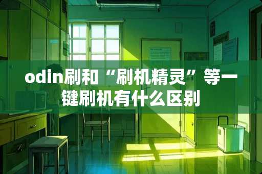 odin刷和“刷机精灵”等一键刷机有什么区别