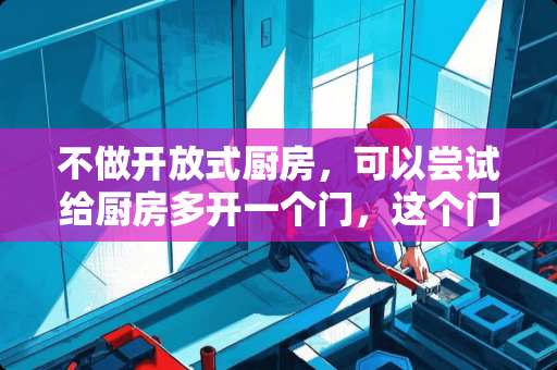 不做开放式厨房，可以尝试给厨房多开一个门，这个门要怎么开才合适？