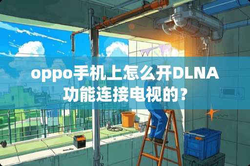 oppo手机上怎么开DLNA功能连接电视的？