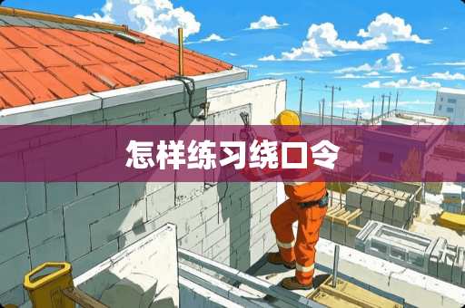 怎样练习绕口令 怎样练习绕口令