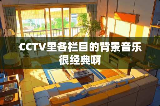 CCTV里各栏目的背景音乐很经典啊