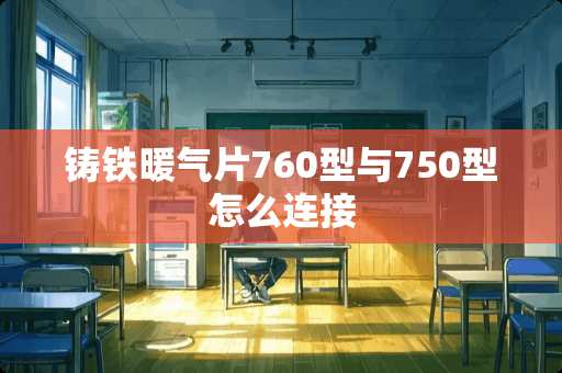 铸铁暖气片760型与750型怎么连接