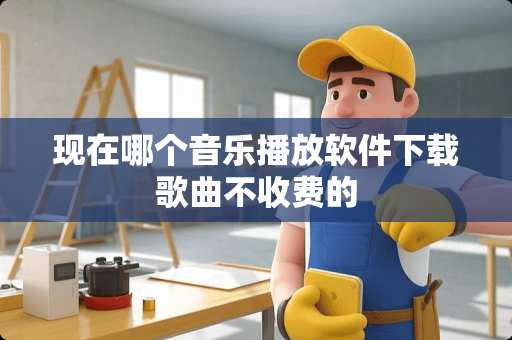 现在哪个音乐播放软件下载歌曲不收费的