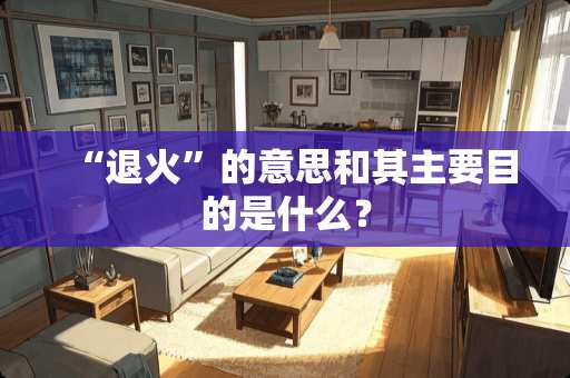 “退火”的意思和其主要目的是什么？