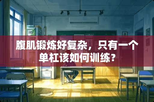 腹肌锻炼好复杂，只有一个单杠该如何训练？