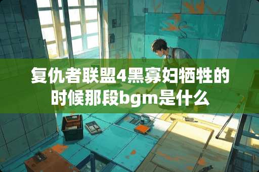 复仇者联盟4黑**牺牲的时候那段bgm是什么 复仇者联盟4黑**牺牲的时候那段bgm是什么