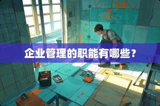 企业管理的职能有哪些？