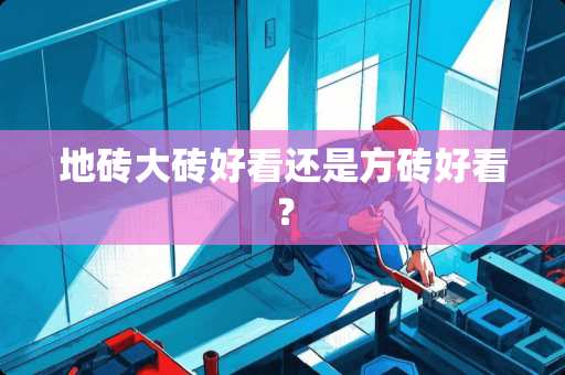 地砖大砖好看还是方砖好看？