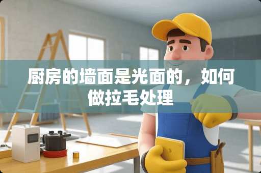 厨房的墙面是光面的，如何做拉毛处理