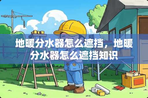 地暖分水器怎么遮挡，地暖分水器怎么遮挡知识