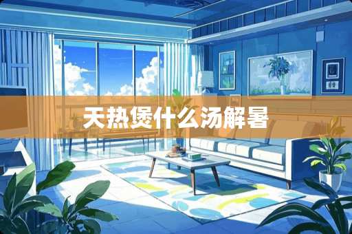 天热煲什么汤解暑
