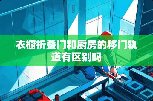 衣橱折叠门和厨房的移门轨道有区别吗