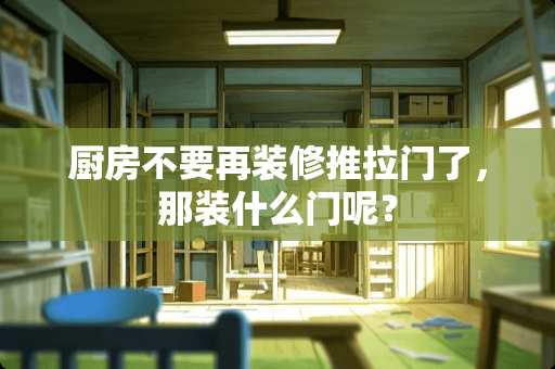 厨房不要再装修推拉门了，那装什么门呢？