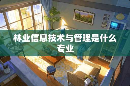 林业信息技术与管理是什么专业
