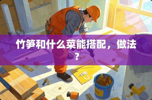 竹笋和什么菜能搭配，做法？