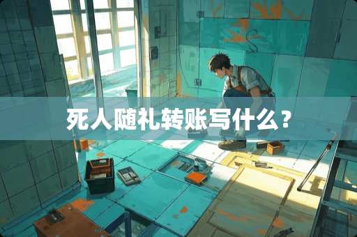 死人随礼转账写什么？