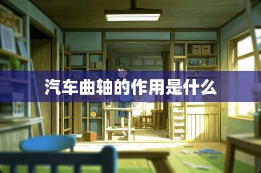 汽车曲轴的作用是什么