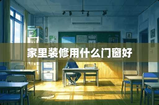 家里装修用什么门窗好