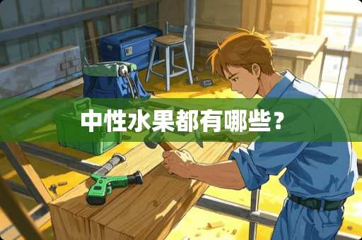 中性水果都有哪些? 中性水果都有哪些?