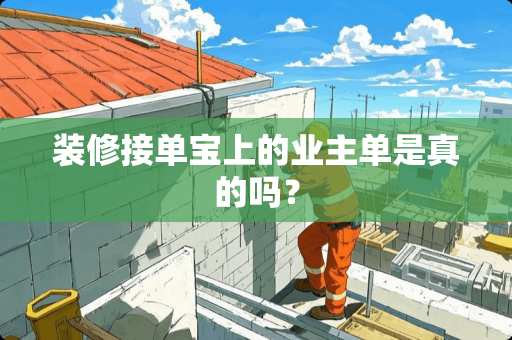 装修接单宝上的业主单是真的吗？