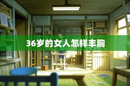36岁的女人怎样丰胸