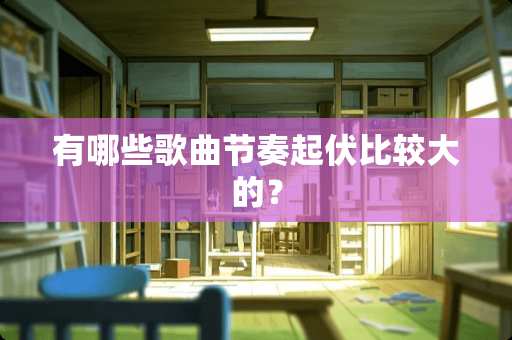 有哪些歌曲节奏起伏比较大的？