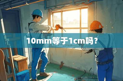 10mm等于1cm吗？