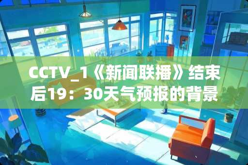 CCTV_1《新闻联播》结束后19：30天气预报的背景音乐是？