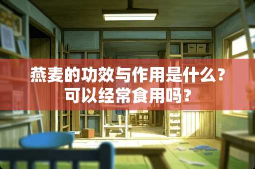 燕麦的功效与作用是什么？可以经常食用吗？