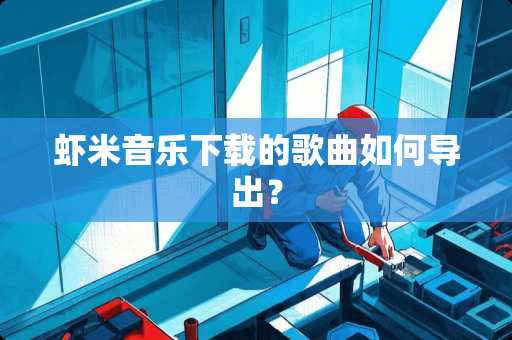 虾米音乐下载的歌曲如何导出？