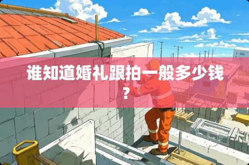 谁知道婚礼跟拍一般多少钱? 谁知道婚礼跟拍一般多少钱?